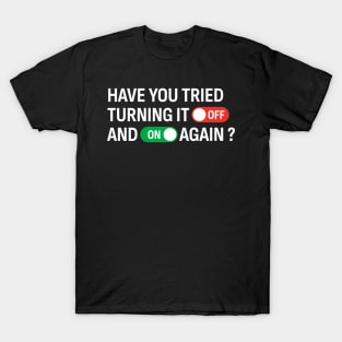 Have You Tried Turning It Off and On Again? T-Shirt